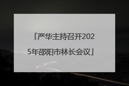 严华主持召开2025年邵阳市林长会议